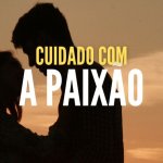 cuidado com a paixão