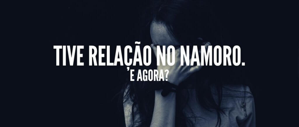Tive Relação no Namoro. E agora?