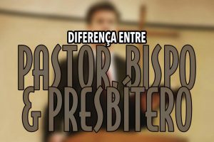 Há Diferença Entre: Pastor, Bispo e Presbítero?