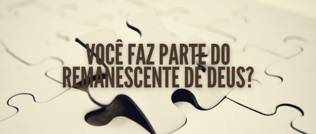 VOCÊ FAZ PARTE DO REMANESCENTE DE DEUS?