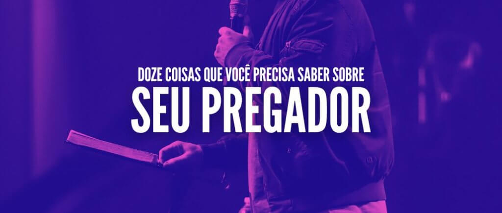 Doze coisas que você precisa saber sobre seu pregador