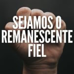 SEJAMOS O REMANESCENTE FIEL