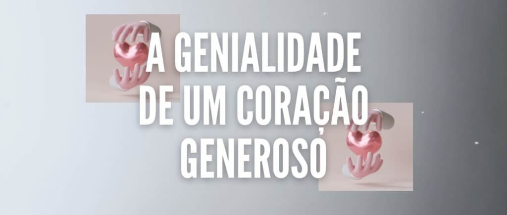 A GENIALIDADE DE UM CORAÇÃO GENEROSO