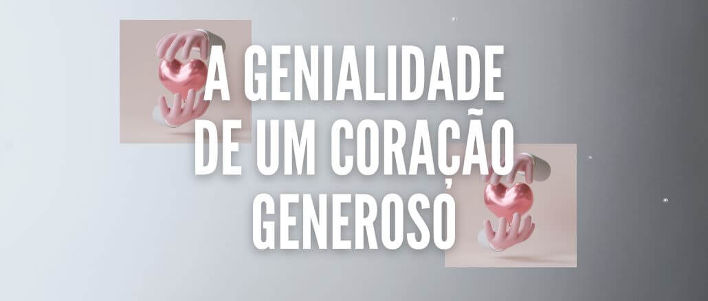 A GENIALIDADE DE UM CORAÇÃO GENEROSO