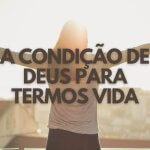 A CONDIÇÃO DE DEUS PARA TERMOS VIDA