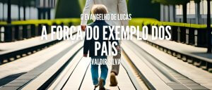 A FORÇA DO EXEMPLO DOS PAIS - O EVANGELHO DE LUCAS