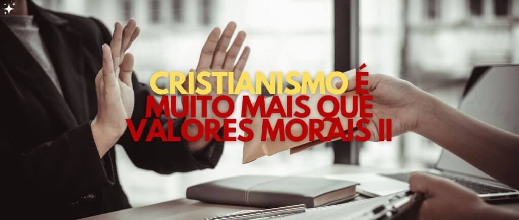 CRISTIANISMO É MUITO MAIS QUE VALORES MORAIS
