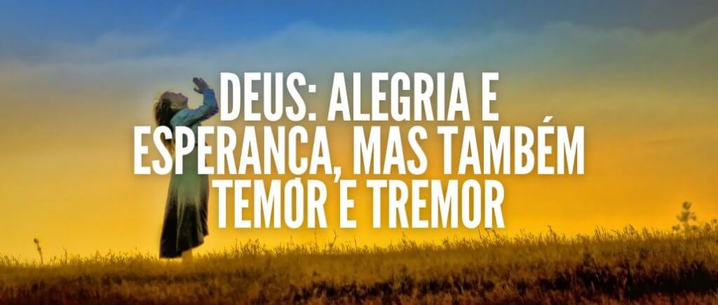 DEUS: ALEGRIA E ESPERANÇA, MAS TAMBÉM TEMOR E TREMOR