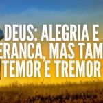DEUS: ALEGRIA E ESPERANÇA, MAS TAMBÉM TEMOR E TREMOR