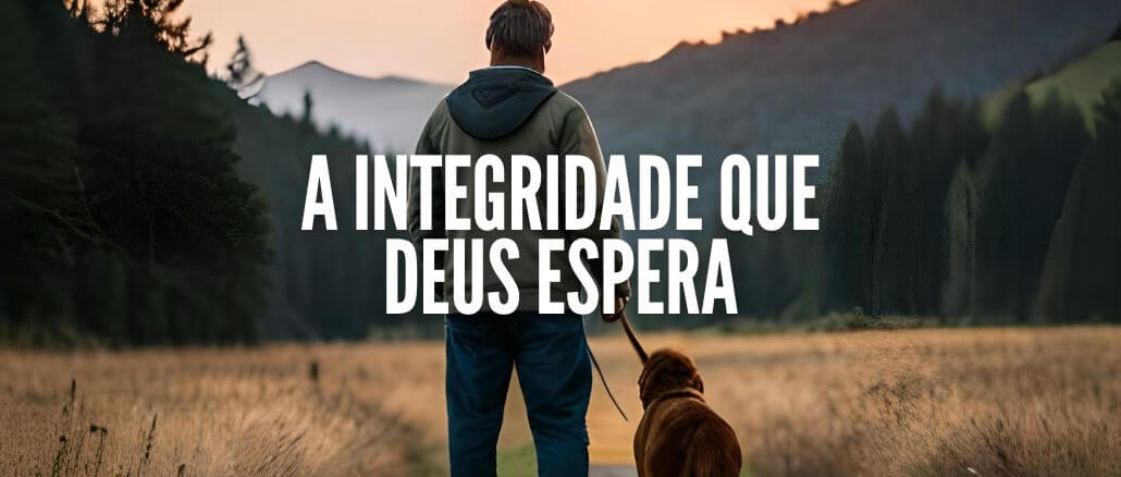 A INTEGRIDADE QUE DEUS ESPERA