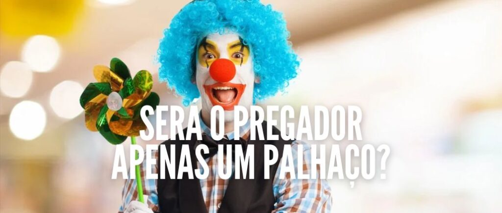 SERÁ O PREGADOR APENAS UM PALHAÇO?