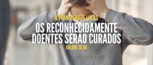 OS RECONHECIDAMENTE DOENTES SERÃO CURADOS - O EVANGELHO DE LUCAS