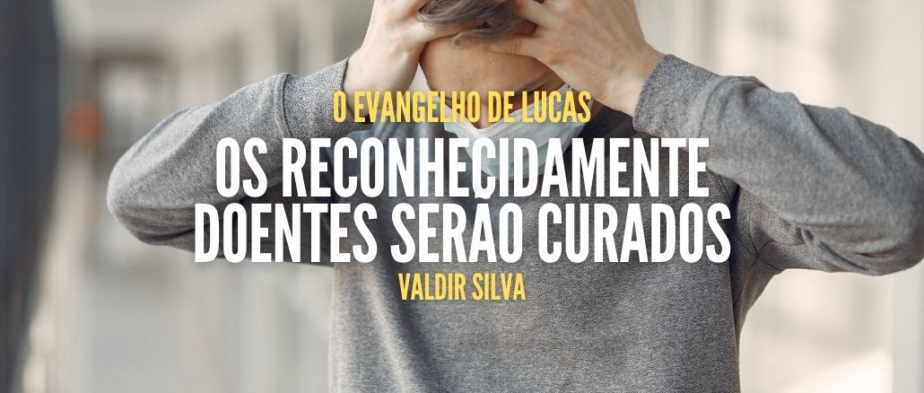 OS RECONHECIDAMENTE DOENTES SERÃO CURADOS - O EVANGELHO DE LUCAS