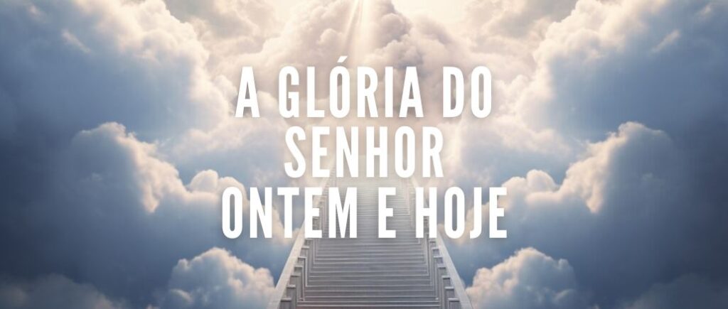 A GLÓRIA DO SENHOR ONTEM E HOJE