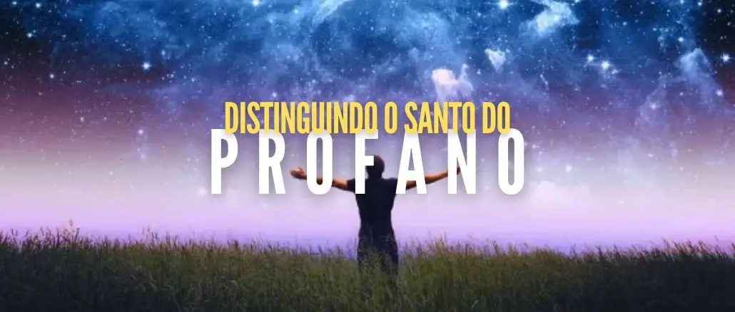 DISTINGUINDO O SANTO DO PROFANO