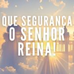 QUE SEGURANÇA! O SENHOR REINA!