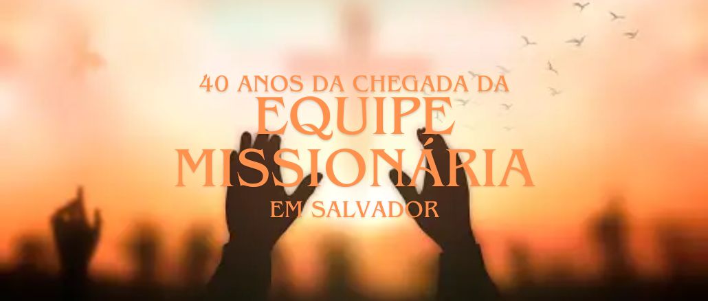 40 Anos da Chegada da Equipe Missionária em Salvador