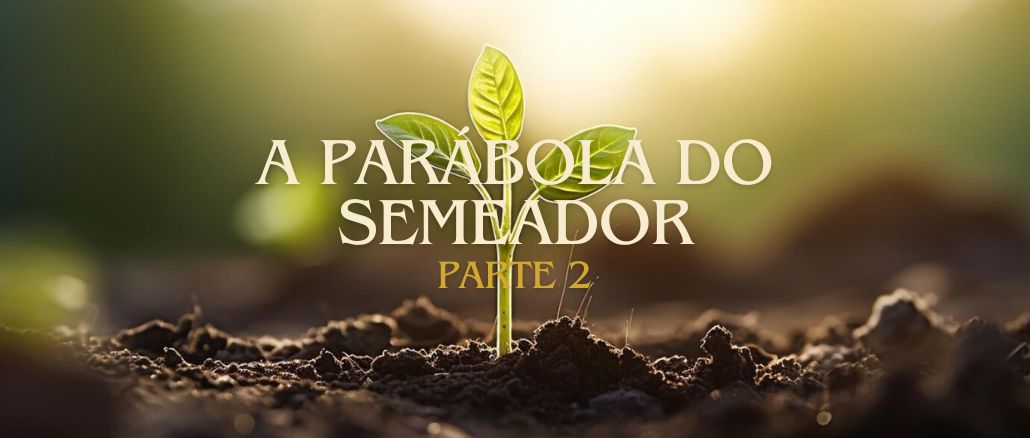 A PARÁBOLA DO SEMEADOR, PARTE 2