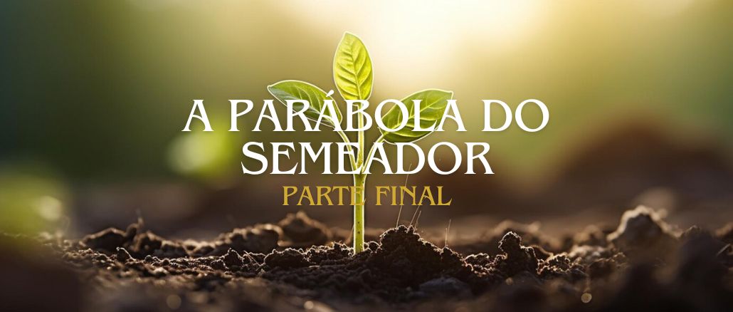 A PARÁBOLA DO SEMEADOR, PARTE FINAL