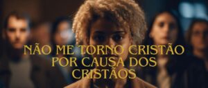 Não Me Torno Cristão Por Causa dos Cristãos