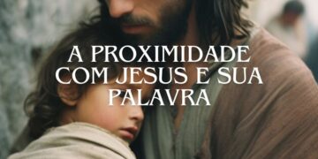 A PROXIMIDADE COM JESUS E SUA PALAVRA