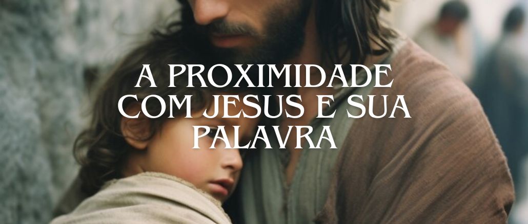 A PROXIMIDADE COM JESUS E SUA PALAVRA