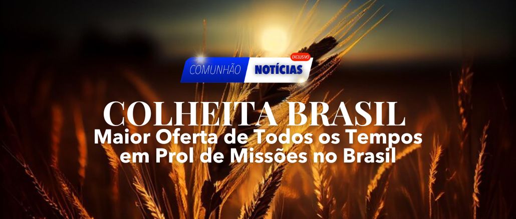 Colheita Brasil: Maior Oferta de Todos os Tempos em Prol de Missões no Brasil