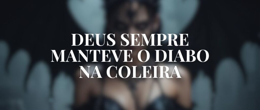 DEUS SEMPRE MANTEVE O DIABO NA COLEIRA