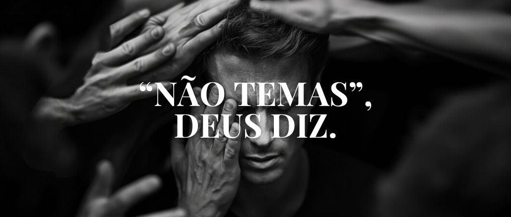 “NÃO TEMAS”, DEUS DIZ.