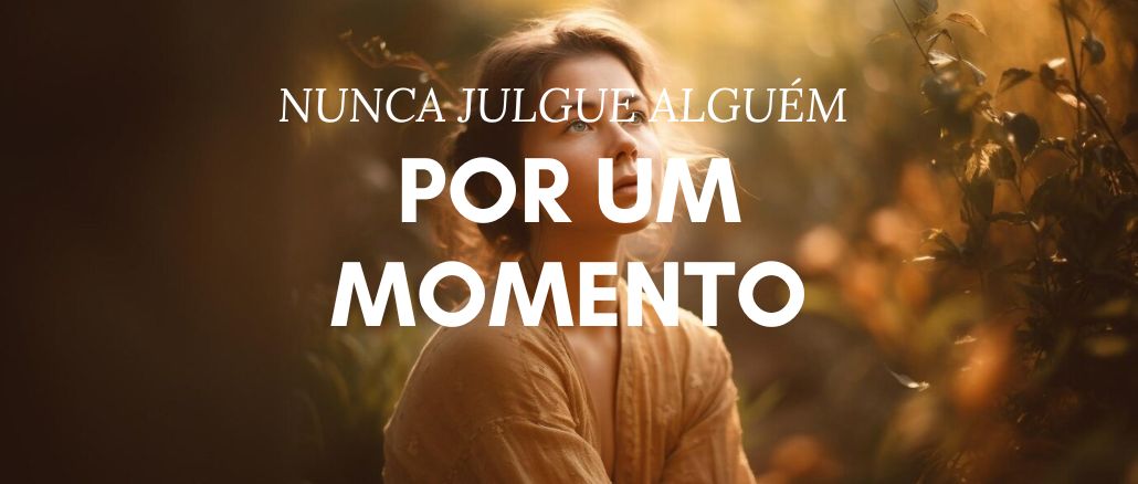 Nunca Julgue Alguém por Um Momento