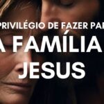 O PRIVILÉGIO DE FAZER PARTE DA FAMÍLIA DE JESUS