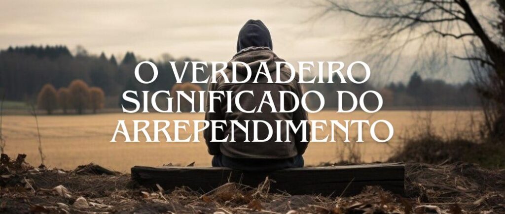 O Verdadeiro Significado do Arrependimento