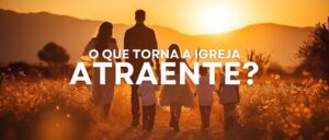 O que Torna a igreja Atraente?