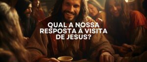 QUAL A NOSSA RESPOSTA À VISITA DE JESUS?