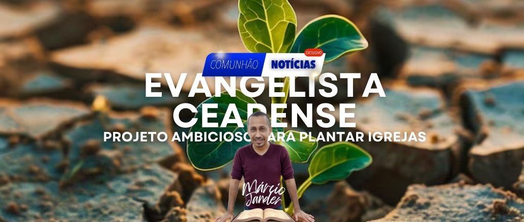 Evangelista Cearense Lança Projeto Ambicioso para Plantar Igrejas