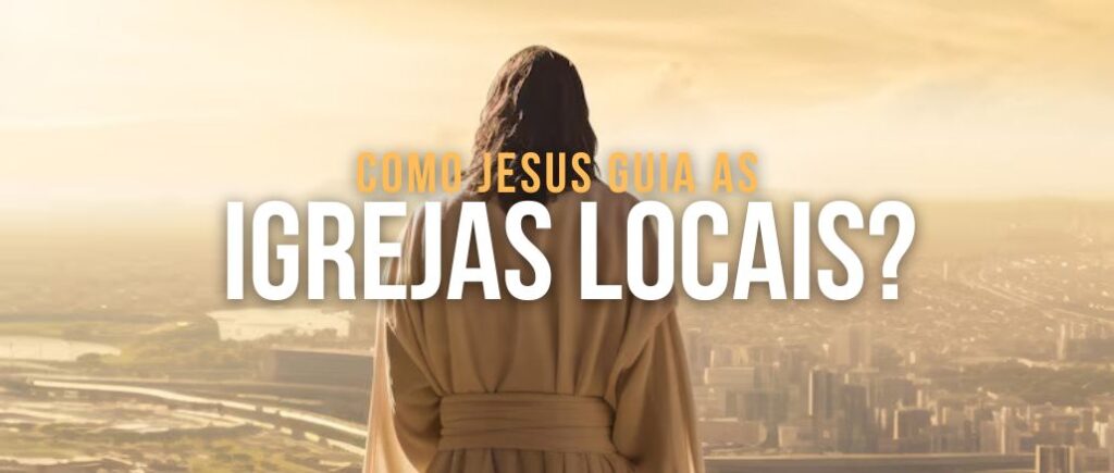 COMO JESUS GUIA AS IGREJAS LOCAIS?