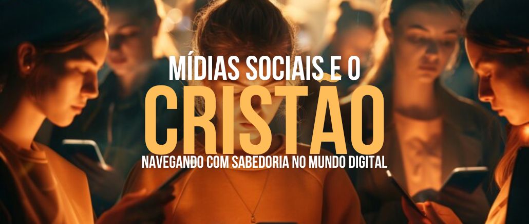 Mídias Sociais e o Cristão: Navegando com Sabedoria no Mundo Digital