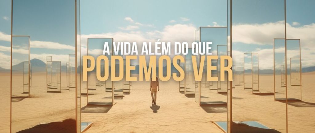 A Vida Além do Que Podemos Ver
