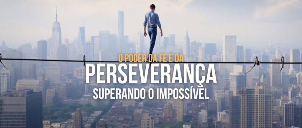 O Poder da Fé e da Perseverança: Superando o Impossível