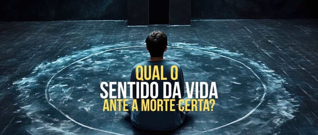 Qual o Sentido Da Vida Ante A Morte Certa?