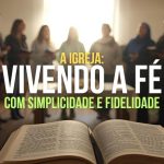 A igreja: Vivendo a Fé com Simplicidade e Fidelidade