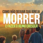 Como Não Deixar Sua Igreja Morrer — e Fazer o Reino Crescer