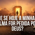 E se hoje a minha alma for pedida por Deus?