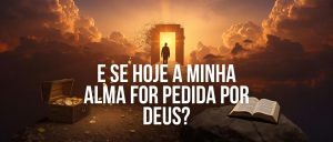 E se hoje a minha alma for pedida por Deus?