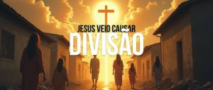 Jesus Veio Causar Divisão