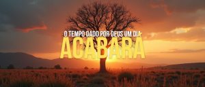 O tempo dado por Deus um dia acabará