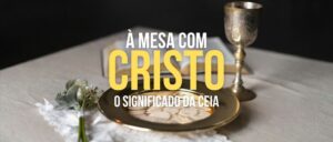 À Mesa Com Cristo – O Significado da Ceia