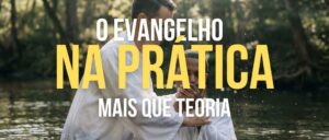 O Evangelho na Prática: Mais que Teoria