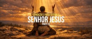 Condições Para Seguir O Senhor Jesus, Parte III