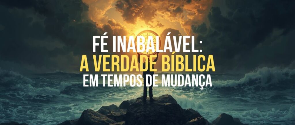 Fé Inabalável: A Verdade Bíblica em Tempos de Mudança